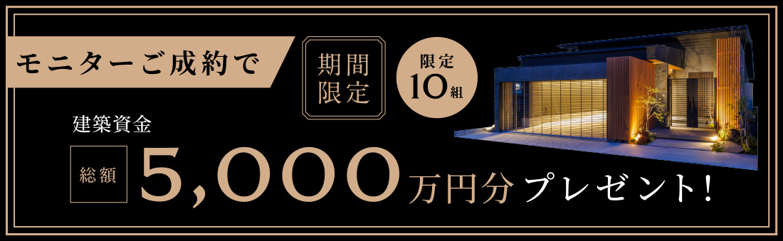 期間限定でモニターご成約で限定10組様に建築資金総額5,000万円分プレゼント！