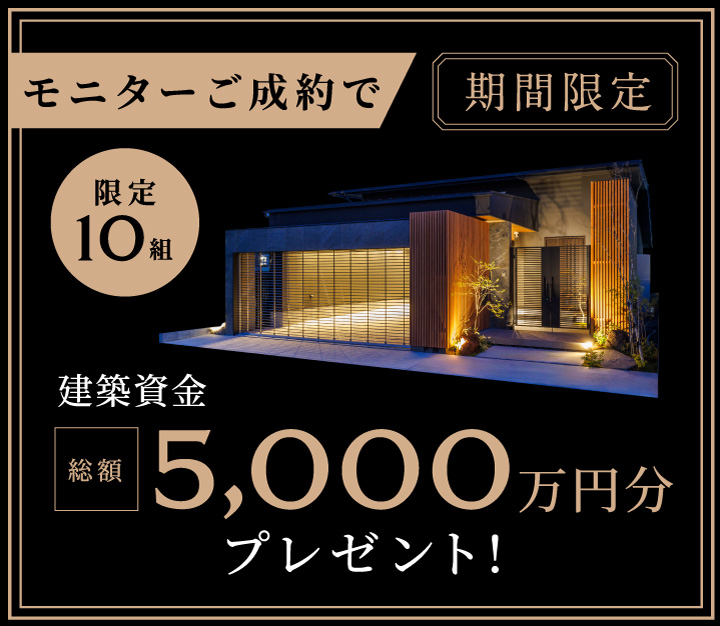 期間限定でモニターご成約で限定10組様に建築資金総額5,000万円分プレゼント！