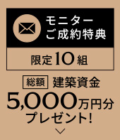 モニターご成約得点、限定10組、総額建築資金5,000万円分プレゼント！